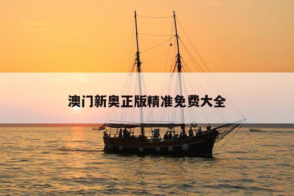 澳门新奥正版精准免费大全/最新澳门